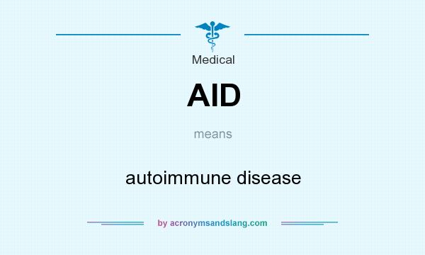 What does AID mean? It stands for autoimmune disease