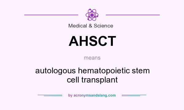 What does AHSCT mean? It stands for autologous hematopoietic stem cell transplant
