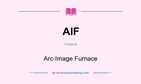 What does AIF mean? It stands for Arc-Image Furnace