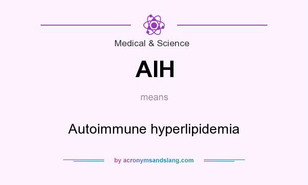 What does AIH mean? It stands for Autoimmune hyperlipidemia