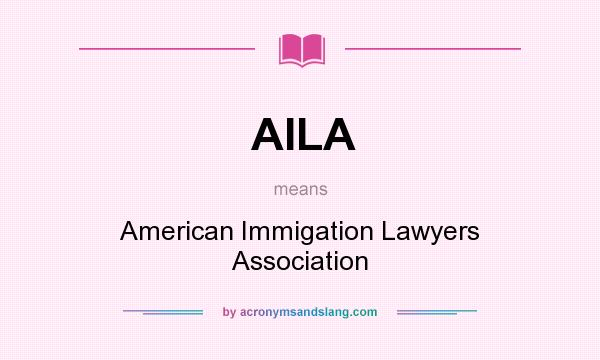 What does AILA mean? It stands for American Immigation Lawyers Association