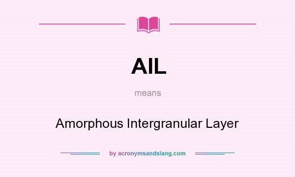 What does AIL mean? It stands for Amorphous Intergranular Layer
