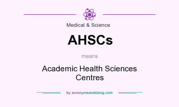 What does AHSCs mean? It stands for Academic Health Sciences Centres