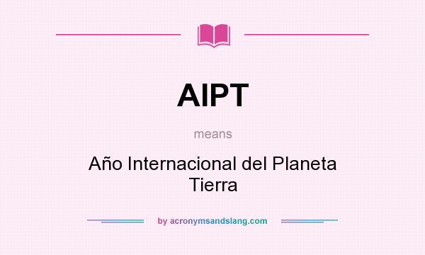What does AIPT mean? It stands for Año Internacional del Planeta Tierra