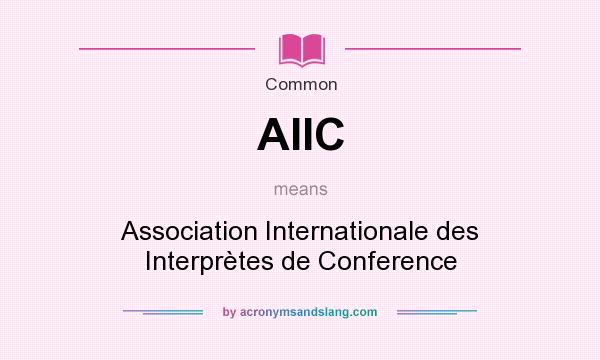 What does AIIC mean? It stands for Association Internationale des Interprètes de Conference
