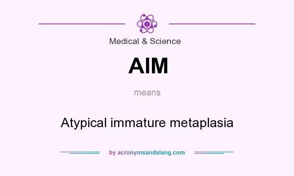 What does AIM mean? It stands for Atypical immature metaplasia