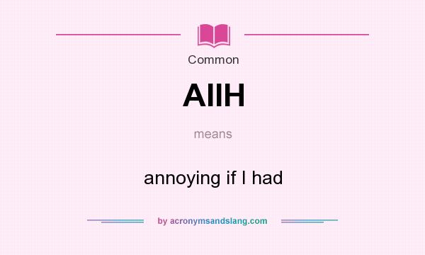 What does AIIH mean? It stands for annoying if I had