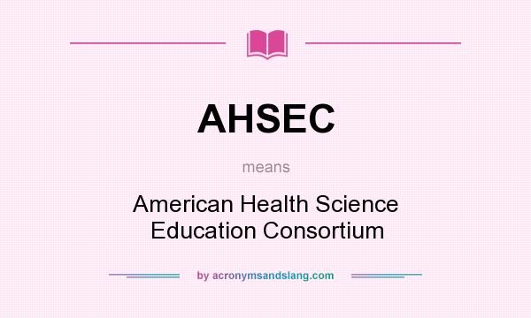 What does AHSEC mean? It stands for American Health Science Education Consortium
