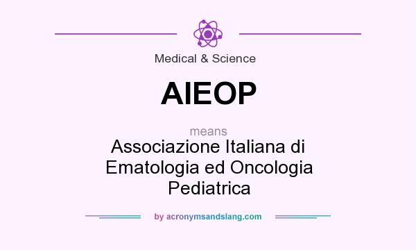 What does AIEOP mean? It stands for Associazione Italiana di Ematologia ed Oncologia Pediatrica