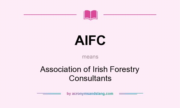 What does AIFC mean? It stands for Association of Irish Forestry Consultants