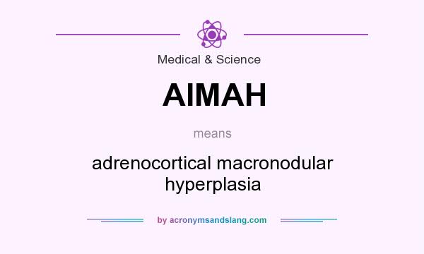 What does AIMAH mean? It stands for adrenocortical macronodular hyperplasia