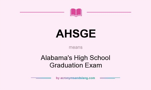 What does AHSGE mean? It stands for Alabama`s High School Graduation Exam