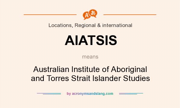 What does AIATSIS mean? It stands for Australian Institute of Aboriginal and Torres Strait Islander Studies
