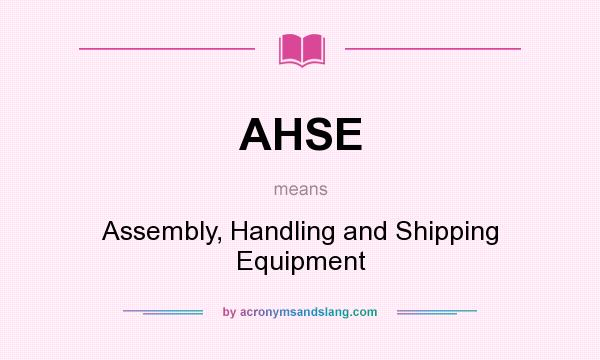 What does AHSE mean? It stands for Assembly, Handling and Shipping Equipment