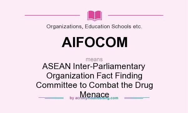 What does AIFOCOM mean? It stands for ASEAN Inter-Parliamentary Organization Fact Finding Committee to Combat the Drug Menace