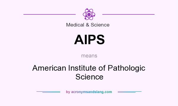 What does AIPS mean? It stands for American Institute of Pathologic Science