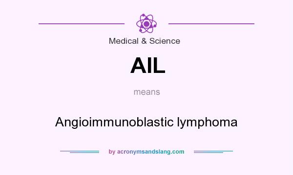 What does AIL mean? It stands for Angioimmunoblastic lymphoma