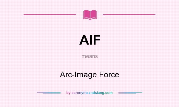 What does AIF mean? It stands for Arc-Image Force