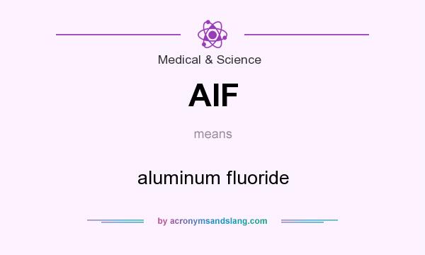 What does AIF mean? It stands for aluminum fluoride