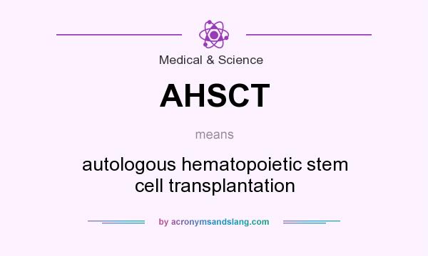 What does AHSCT mean? It stands for autologous hematopoietic stem cell transplantation