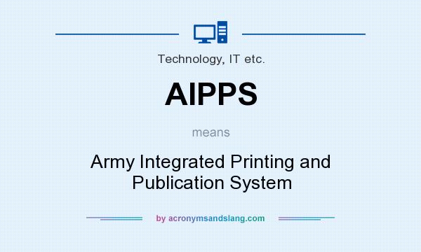 What does AIPPS mean? It stands for Army Integrated Printing and Publication System