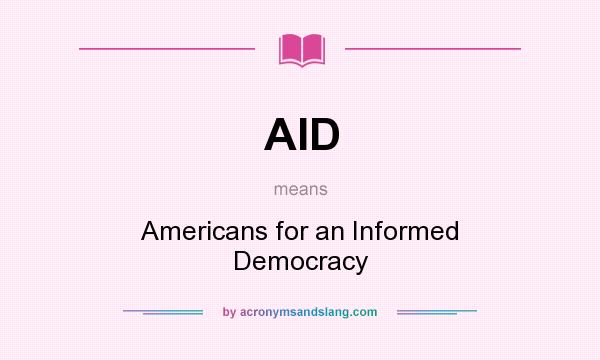 What does AID mean? It stands for Americans for an Informed Democracy