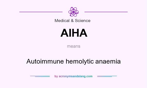 What does AIHA mean? It stands for Autoimmune hemolytic anaemia