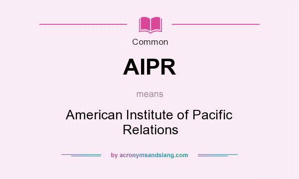 What does AIPR mean? It stands for American Institute of Pacific Relations