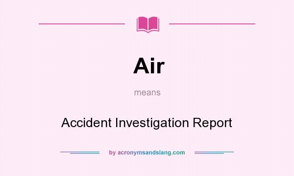 What does Air mean? It stands for Accident Investigation Report
