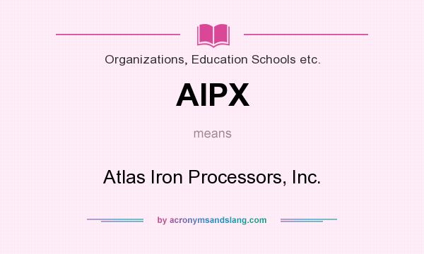 What does AIPX mean? It stands for Atlas Iron Processors, Inc.