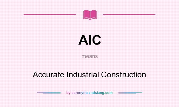 What does AIC mean? It stands for Accurate Industrial Construction