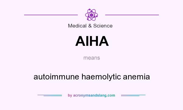 What does AIHA mean? It stands for autoimmune haemolytic anemia