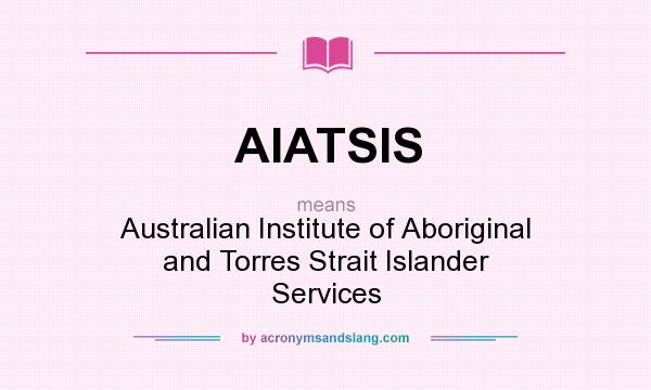 What does AIATSIS mean? It stands for Australian Institute of Aboriginal and Torres Strait Islander Services