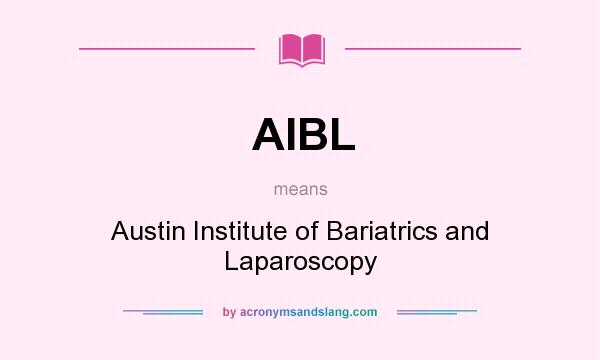 What does AIBL mean? It stands for Austin Institute of Bariatrics and Laparoscopy