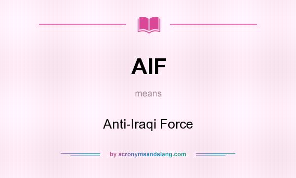 What does AIF mean? It stands for Anti-Iraqi Force
