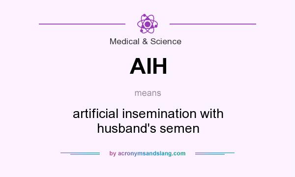 What does AIH mean? It stands for artificial insemination with husband`s semen