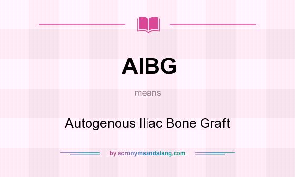 What does AIBG mean? It stands for Autogenous Iliac Bone Graft