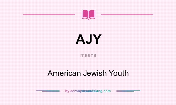 What does AJY mean? It stands for American Jewish Youth