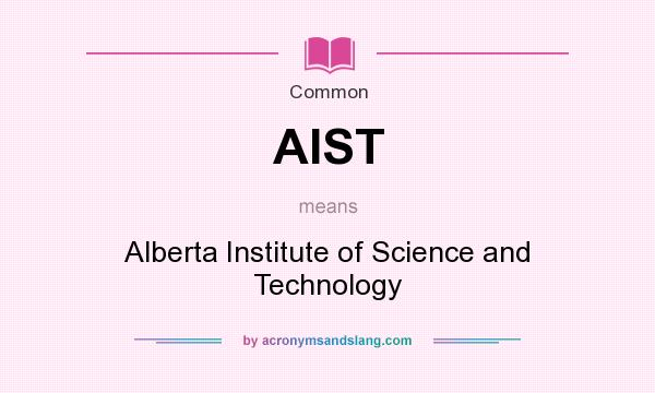 What does AIST mean? It stands for Alberta Institute of Science and Technology