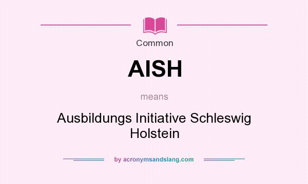 What does AISH mean? It stands for Ausbildungs Initiative Schleswig Holstein