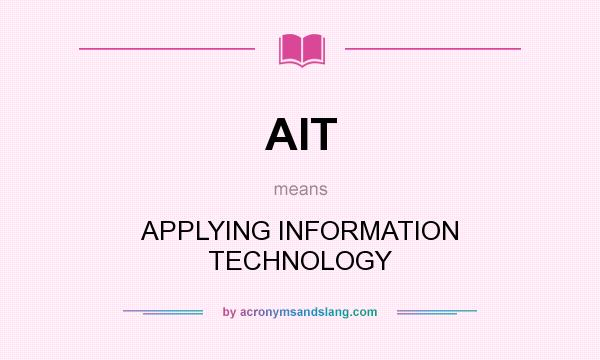 What does AIT mean? It stands for APPLYING INFORMATION TECHNOLOGY