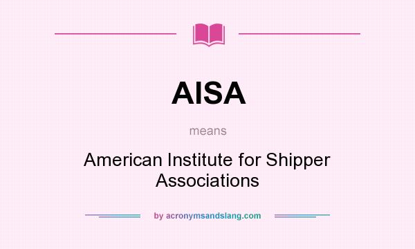 What does AISA mean? It stands for American Institute for Shipper Associations