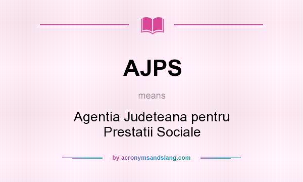What does AJPS mean? It stands for Agentia Judeteana pentru Prestatii Sociale