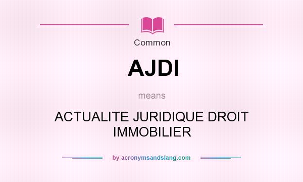 What does AJDI mean? It stands for ACTUALITE JURIDIQUE DROIT IMMOBILIER