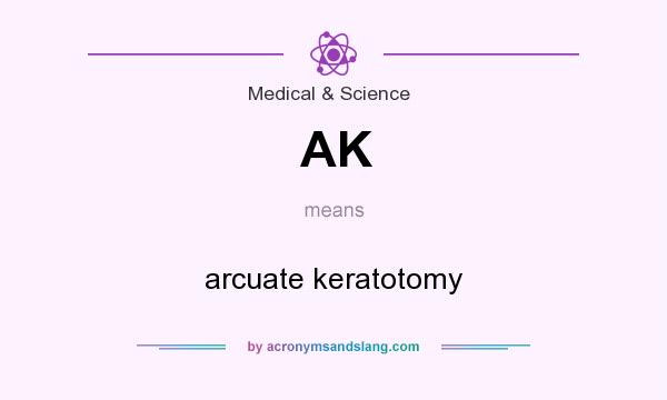 What does AK mean? It stands for arcuate keratotomy