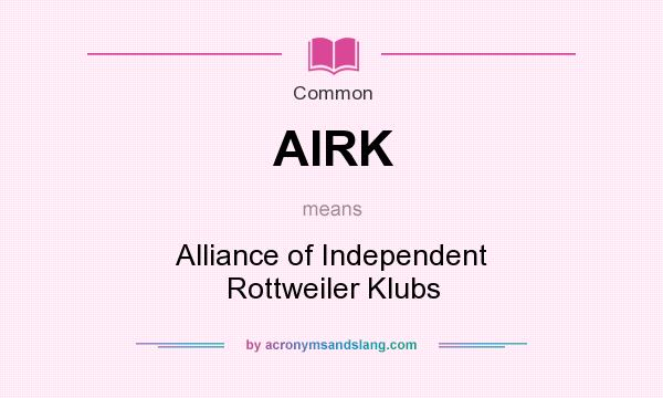 What does AIRK mean? It stands for Alliance of Independent Rottweiler Klubs