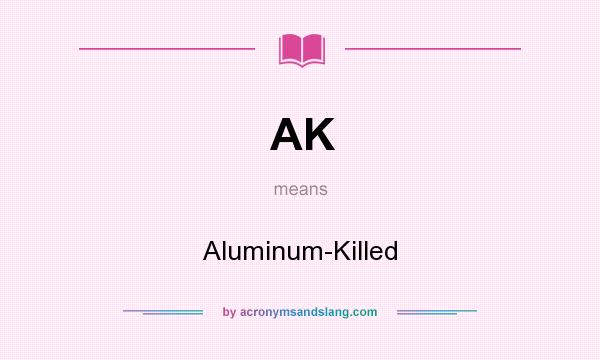 What does AK mean? It stands for Aluminum-Killed