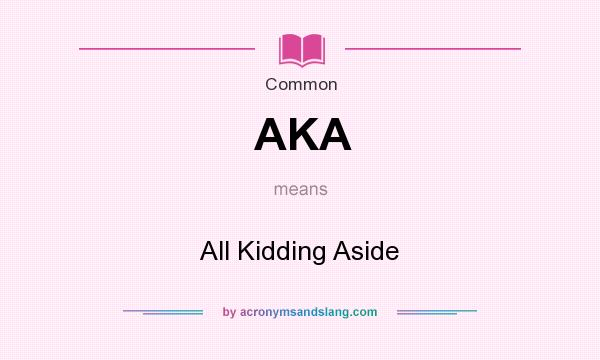 What does AKA mean? It stands for All Kidding Aside