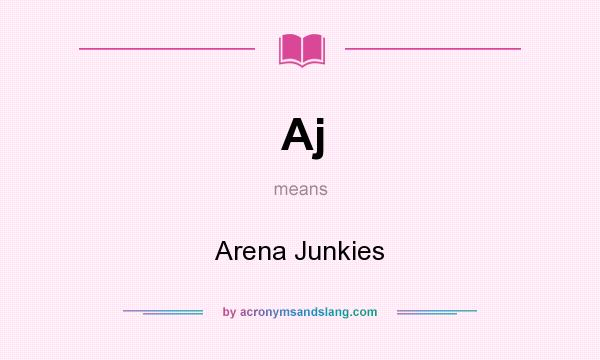 What does Aj mean? It stands for Arena Junkies