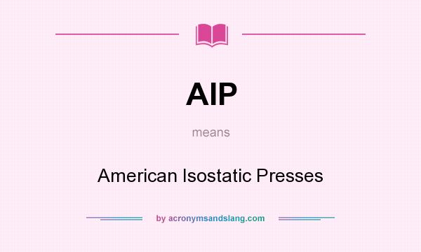 What does AIP mean? It stands for American Isostatic Presses